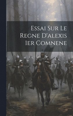 Anonymous - Essai Sur Le Regne D'alexis 1er Comnene, Inbunden