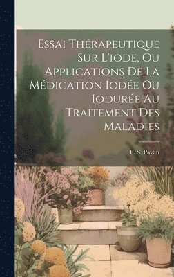 Essai Thrapeutique Sur L'iode, Ou Applications De La Mdication Iode Ou Iodure Au Traitement Des Maladies 1