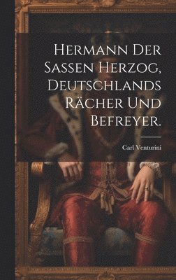 Carl Venturini - Hermann der Sassen Herzog, Deutschlands Rächer und Befreyer., Inbunden