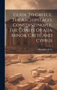 bokomslag Guide To Greece, The Archipelago, Constantinople, The Coasts Of Asia Minor, Crete And Cyprus