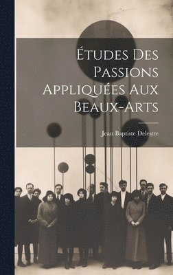 Jean Baptiste Delestre - Études Des Passions Appliquées Aux Beaux-arts, Inbunden