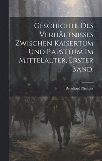 bokomslag Geschichte des Verhltnisses zwischen Kaisertum und Papsttum im Mittelalter, Erster Band.