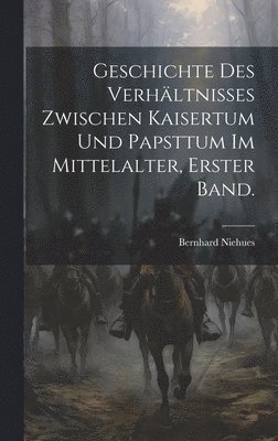 Geschichte des Verhltnisses zwischen Kaisertum und Papsttum im Mittelalter, Erster Band. 1