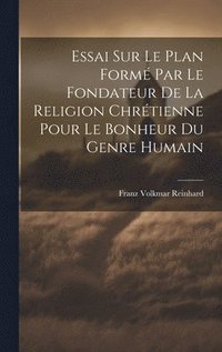 bokomslag Essai Sur Le Plan Formé Par Le Fondateur De La Religion Chrétienne Pour Le Bonheur Du Genre Humain