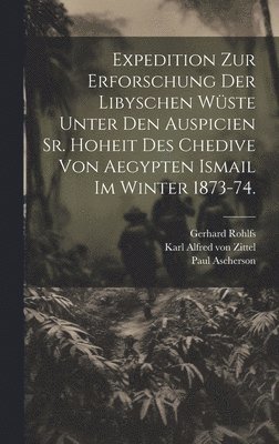Gerhard Rohlfs, Paul Ascherson, Wilhelm Jordan - Expedition zur Erforschung der libyschen Wüste unter den Auspicien Sr. Hoheit des Chedive von Aegypten Ismail im Winter 1873-74., Inbunden