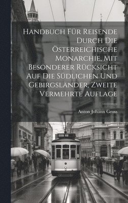 bokomslag Handbuch für Reisende durch die österreichische Monarchie, mit besonderer Rücksicht auf die südlichen und Gebirgsländer, Zweite vermehrte Auflage