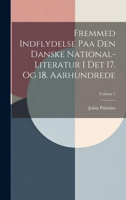 bokomslag Fremmed Indflydelse Paa Den Danske National-literatur I Det 17. Og 18. Aarhundrede; Volume 1