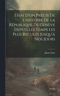 bokomslag Essai D'un Prcis De L'histoire De La Rpublique De Genve Depuis Les Temps Les Plus Reculs Jusqu' Nos Jours
