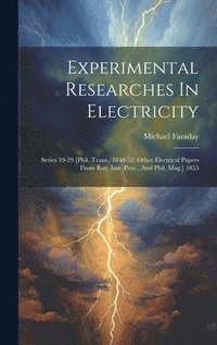 bokomslag Experimental Researches In Electricity: Series 19-29 [phil. Trans., 1846-52. Other Electrical Papers From Roy. Inst. Proc., And Phil. Mag.] 1855