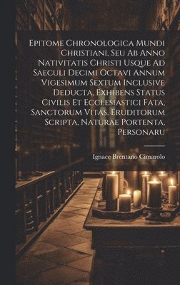 bokomslag Epitome Chronologica Mundi Christiani, Seu Ab Anno Nativitatis Christi Usque Ad Saeculi Decimi Octavi Annum Vigesimum Sextum Inclusive Deducta, Exhibens Status Civilis Et Ecclesiastici Fata,