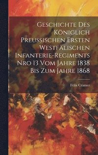 bokomslag Geschichte des kniglich preuischen Ersten Westflischen Infanterie-Regiments Nro 13 vom Jahre 1838 bis zum Jahre 1868