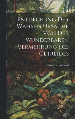 Christian Von Wolff, Christian von Wolff - Entdeckung Der Wahren Ursache Von Der Wunderbaren Vermehrung Des Getreides, Inbunden