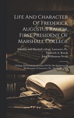 Life And Character Of Frederick Augustus Rauch, First President Of Marshall College 1