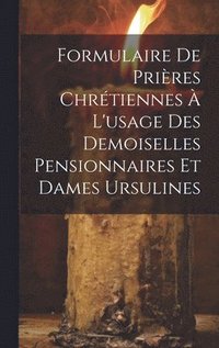 bokomslag Formulaire De Prires Chrtiennes  L'usage Des Demoiselles Pensionnaires Et Dames Ursulines
