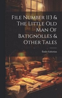 bokomslag File Number 113 & The Little Old Man Of Batignolles & Other Tales