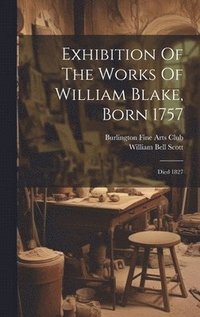 bokomslag Exhibition Of The Works Of William Blake, Born 1757