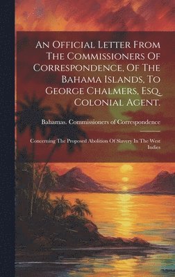 Bahamas Commissioners of Corresponde - Official Letter From The Commissioners Of Correspondence, Of The Bahama Islands, To George Chalmers, Esq. Colonial Agent.; Concerning The Proposed Abolition Of Slavery In The West Indies, Inbunden