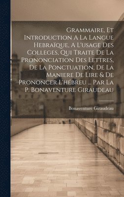 bokomslag Grammaire, Et Introduction A La Langue Hebraque, A L'usage Des Colleges, Qui Traite De La Prononciation Des Lettres, De La Ponctuation, De La Maniere De Lire & De Prononcer L'hbreu ... Par La P.