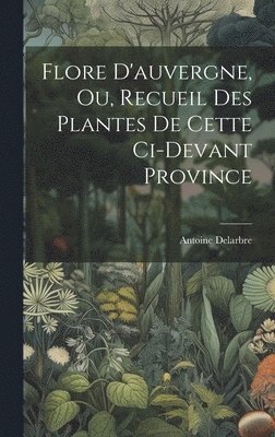 bokomslag Flore D'auvergne, Ou, Recueil Des Plantes De Cette Ci-devant Province