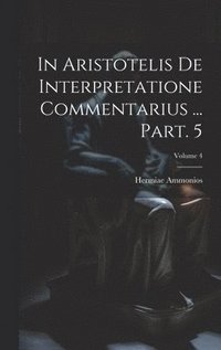 bokomslag In Aristotelis De interpretatione commentarius ... Part. 5; Volume 4