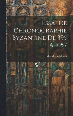 Essai De Chronographie Byzantine De 395  1057 1