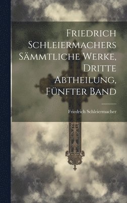 bokomslag Friedrich Schleiermachers sämmtliche Werke, Dritte Abtheilung, Fünfter Band