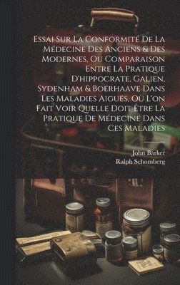 Essai Sur La Conformit De La Mdecine Des Anciens & Des Modernes, Ou Comparaison Entre La Pratique D'hippocrate, Galien, Sydenham & Boerhaave Dans Les Maladies Aigus, O L'on Fait Voir Quelle 1