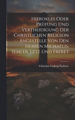 Hierokles oder Prfung und Vertheidigung der Christlichen Religion Angestelle von den Herren Michaelis, Semler, Letz und Freret 1