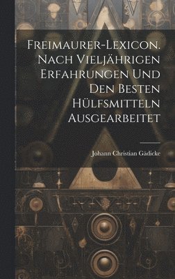 Freimaurer-Lexicon. Nach vieljhrigen erfahrungen und den Besten Hlfsmitteln ausgearbeitet 1