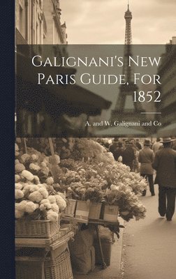 Galignani's New Paris Guide, For 1852