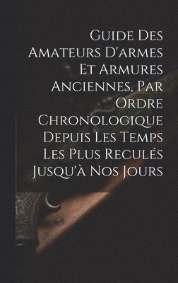 bokomslag Guide Des Amateurs D'armes Et Armures Anciennes, Par Ordre Chronologique Depuis Les Temps Les Plus Reculs Jusqu' Nos Jours