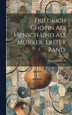 bokomslag Friedrich Chopin Als Mensch Und Als Musiker, erster Band.