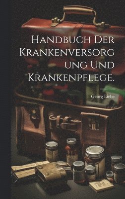 Georg Liebe - Handbuch der Krankenversorgung und Krankenpflege., Inbunden