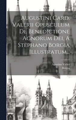 Augustini Card. Valerii Opusculum De Benedictione Agnorum Dei, A Stephano Borgia Illustratum... 1
