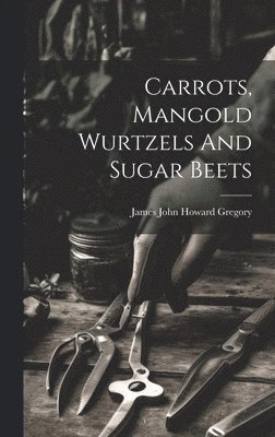 bokomslag Carrots, Mangold Wurtzels And Sugar Beets