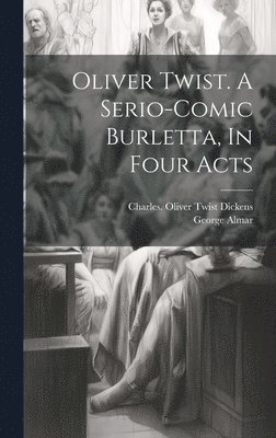 Oliver Twist. A Serio-comic Burletta, In Four Acts 1