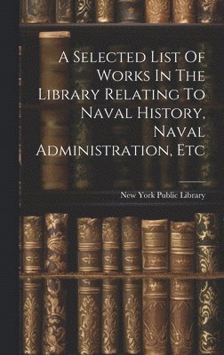 New York Public Library - Selected List Of Works In The Library Relating To Naval History, Naval Administration, Etc, Inbunden