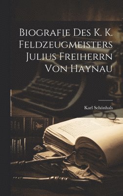 bokomslag Biografie Des k. k. Feldzeugmeisters Julius Freiherrn von Haynau