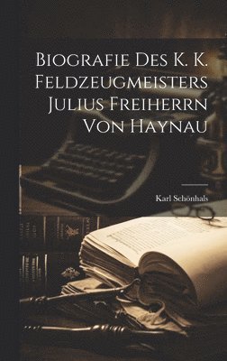 Biografie Des k. k. Feldzeugmeisters Julius Freiherrn von Haynau 1