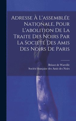 Adresse  L'assemble Nationale, Pour L'abolition De La Traite Des Noirs Par La Socit Des Amis Des Noirs De Paris 1