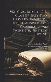 bokomslag 1862--class Report--1912. Class Of 'sixty-two Harvard University, Fiftieth Anniversary, Cambridge, June Twentieth, Nineteen Twelve