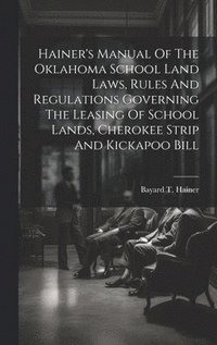 bokomslag Hainer's Manual Of The Oklahoma School Land Laws, Rules And Regulations Governing The Leasing Of School Lands, Cherokee Strip And Kickapoo Bill