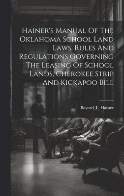 Bayard T. (Bayard Taylor) Hainer - Hainer's Manual Of The Oklahoma School Land Laws, Rules And Regulations Governing The Leasing Of School Lands, Cherokee Strip And Kickapoo Bill, Inbunden