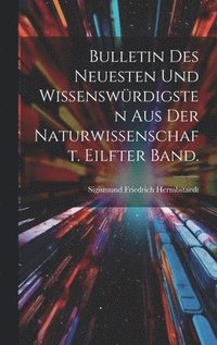 bokomslag Bulletin des Neuesten und Wissenswrdigsten aus der Naturwissenschaft. Eilfter Band.