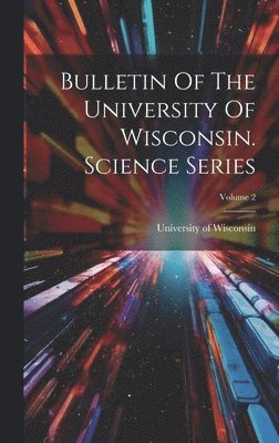 University Of Wisconsin - Bulletin Of The University Of Wisconsin. Science Series; Volume 2, Inbunden