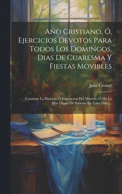 Año Cristiano, Ó, Ejercicios Devotos Para Todos Los Domingos, Dias De Cuaresma Y Fiestas Movibles