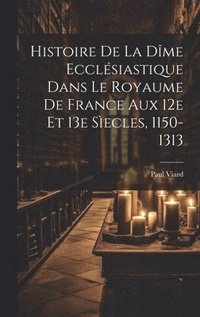 bokomslag Histoire De La Dme Ecclsiastique Dans Le Royaume De France Aux 12e Et 13e Secles, 1150-1313