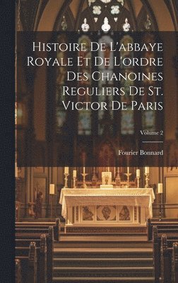 bokomslag Histoire de l'abbaye royale et de l'ordre des chanoines reguliers de St. Victor de Paris; Volume 2