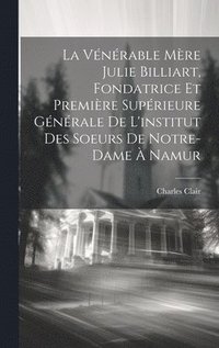 bokomslag La Vnrable Mre Julie Billiart, Fondatrice Et Premire Suprieure Gnrale De L'institut Des Soeurs De Notre-dame  Namur