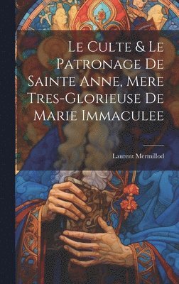 Le Culte & Le Patronage De Sainte Anne, Mere Tres-glorieuse De Marie Immaculee 1